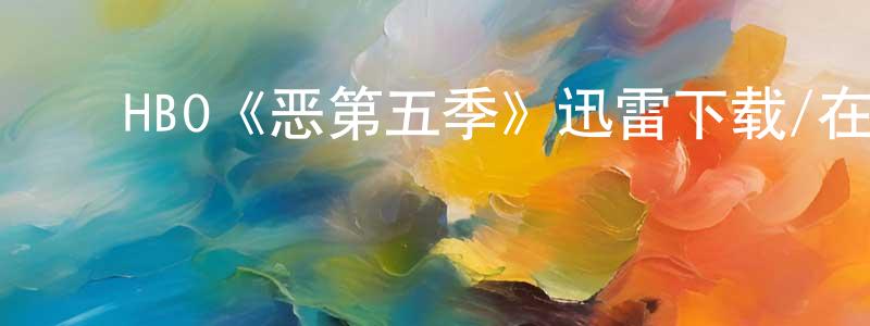 陈玉屏发布HBO《恶第五季》迅雷下载/在线观看/百度云-犯罪/历史载-美剧天堂